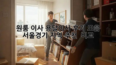 원룸 이사, 용달이사 후기 모음: 서울/경기 지역 추천 & 비교