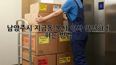 남양주시 지금동 본사 이사, 안전하게 하는 방법!