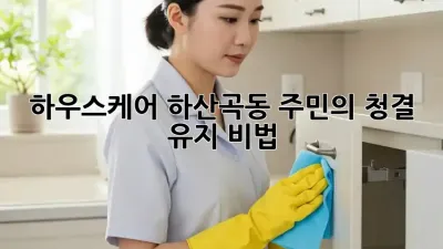 하우스케어🏡 하산곡동 주민의 청결 유지 비법✨