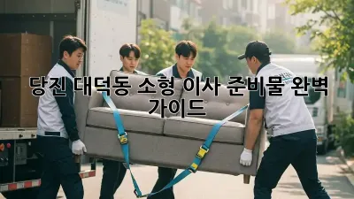 당진 대덕동 소형 이사 준비물 완벽 가이드