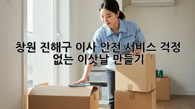 창원 진해구 이사 안전 서비스: 걱정 없는 이삿날 만들기