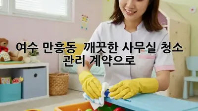 여수 만흥동 🌟 깨끗한 사무실, 청소 관리 계약으로! 🏢✨